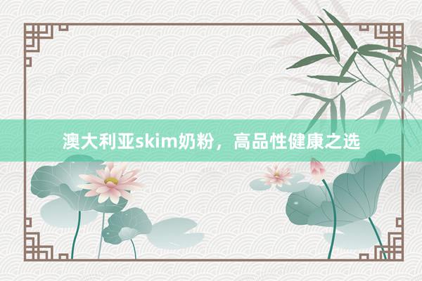 澳大利亚skim奶粉，高品性健康之选