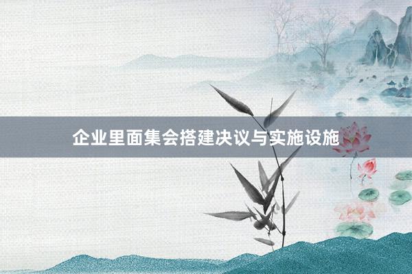企业里面集会搭建决议与实施设施