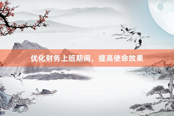优化财务上班期间，提高使命效果