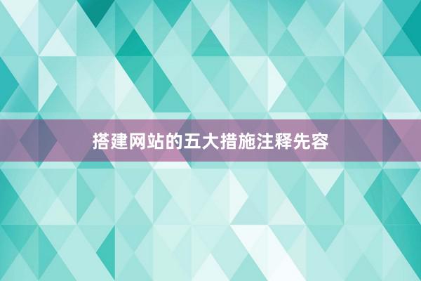搭建网站的五大措施注释先容