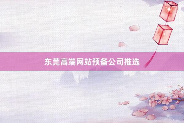 东莞高端网站预备公司推选