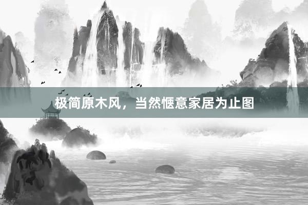 极简原木风，当然惬意家居为止图