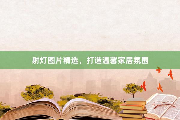 射灯图片精选，打造温馨家居氛围