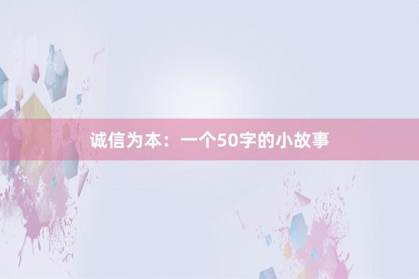 诚信为本：一个50字的小故事