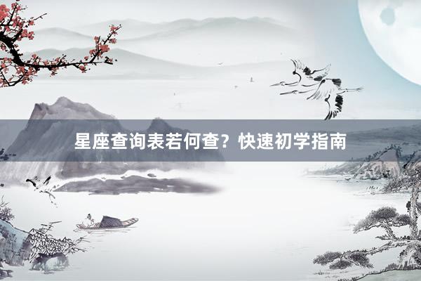 星座查询表若何查？快速初学指南