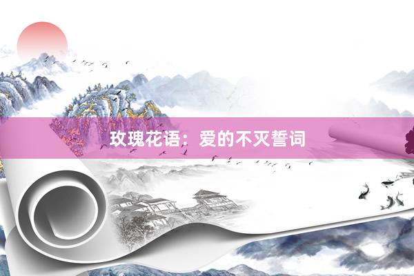 玫瑰花语：爱的不灭誓词