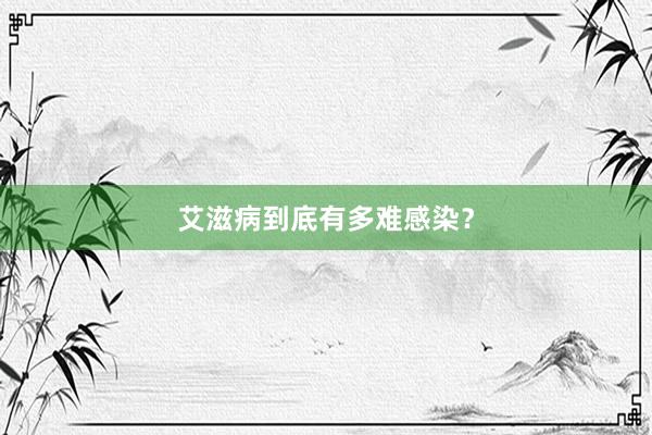 艾滋病到底有多难感染？