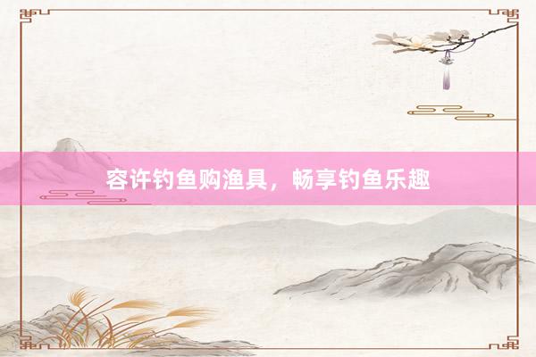 容许钓鱼购渔具，畅享钓鱼乐趣