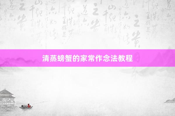 清蒸螃蟹的家常作念法教程