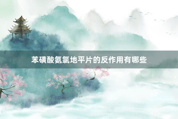 苯磺酸氨氯地平片的反作用有哪些