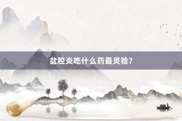 盆腔炎吃什么药最灵验？